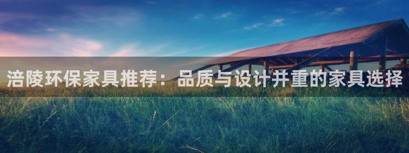 沐鸣2平台注册代理：涪陵环保家具推荐：品质与设计并重的家具选