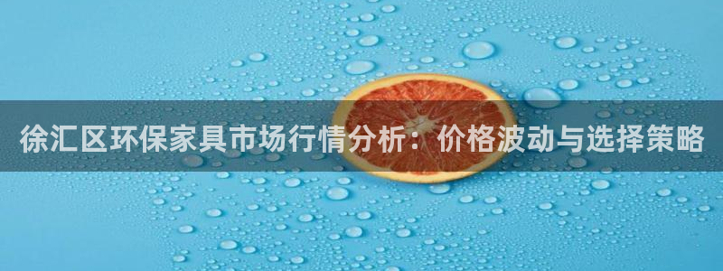 沐鸣2平台开户：徐汇区环保家具市场行情分析：价格波动与选择策