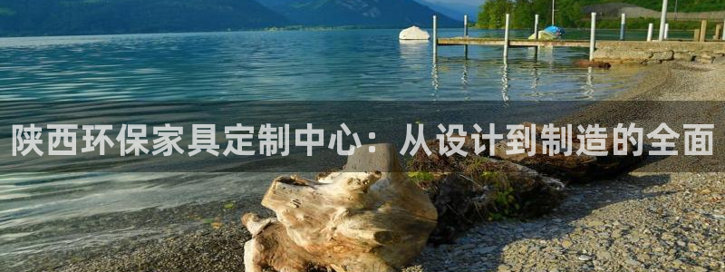 沐鸣2平台手机：陕西环保家具定制中心：从设计到制造的全面