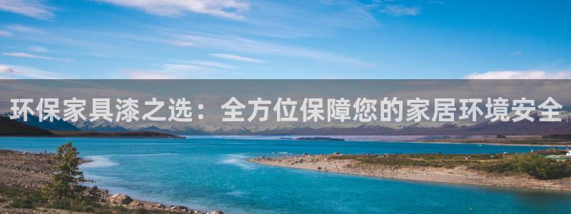 沐鸣2平台注册流程：环保家具漆之选：全方位保障您的家居环境安