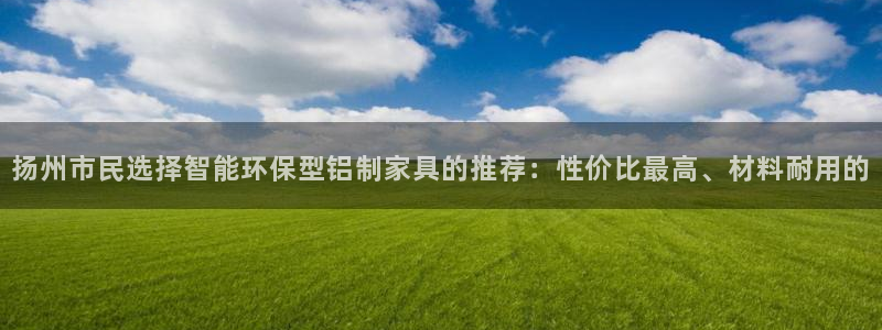 沐鸣2平台一安全注册入口：扬州市民选择智能环保型铝制家具的推