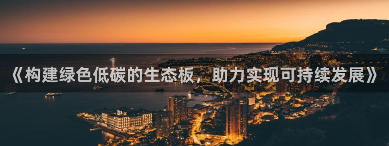 沐鸣2平台代理：《构建绿色低碳的生态板，助力实现可持续发展》