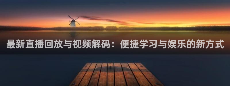 24直播视频：最新直播回放与视频解码：便捷学习与娱乐的新方式