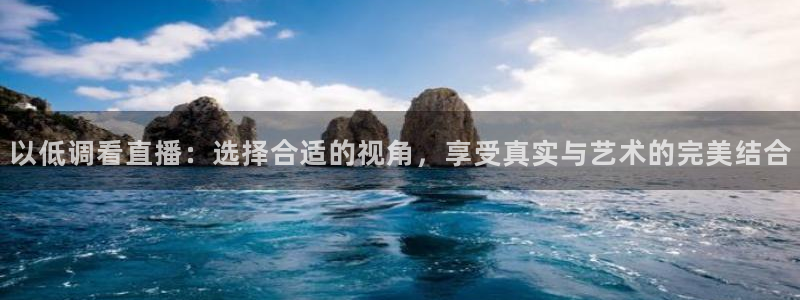 24直播足球直播：以低调看直播：选择合适的视角，享受真实与艺术的完美结合
