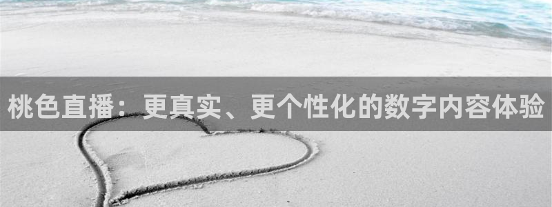 下载24直播网：桃色直播：更真实、更个性化的数字内容体验
