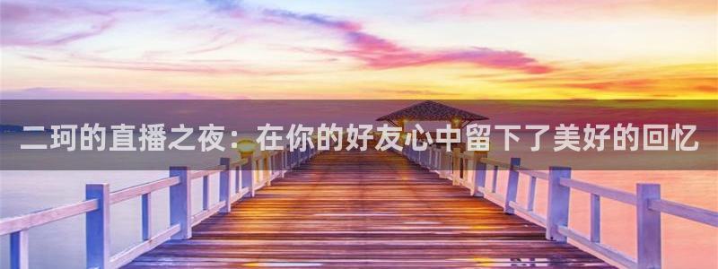 24直播 nba：二珂的直播之夜：在你的好友心中留下了美好的回忆