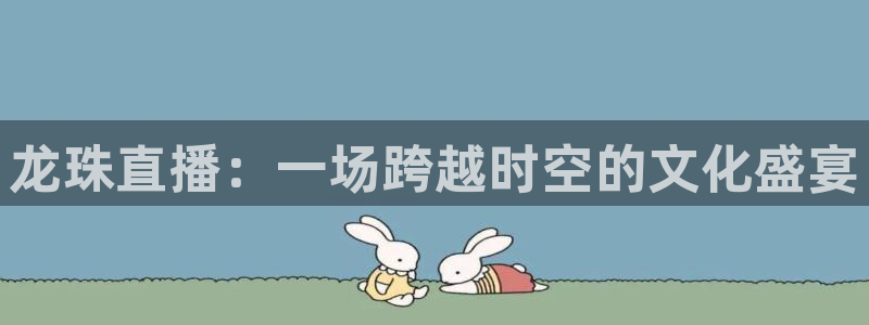 24直播体育直播：龙珠直播：一场跨越时空的文化盛宴