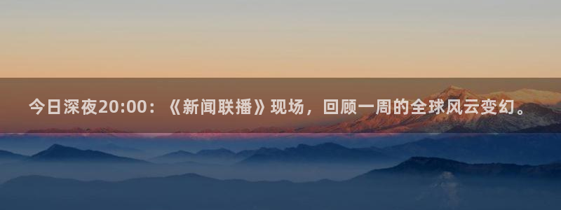 足球直播24直播网在线：今日深夜20:00：《新闻联播》现场，回顾一周的全球风云变幻。