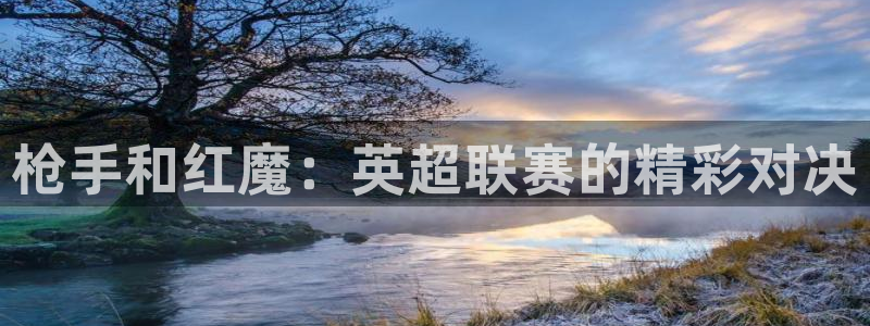 24直播网站：枪手和红魔：英超联赛的精彩对决